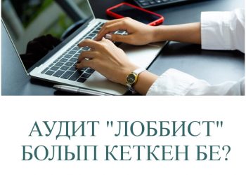 АУДИТ “ЛОББИСТ” БОЛЫП КЕТКЕН БЕ?