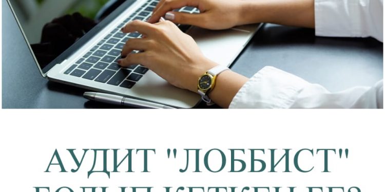 АУДИТ “ЛОББИСТ” БОЛЫП КЕТКЕН БЕ?