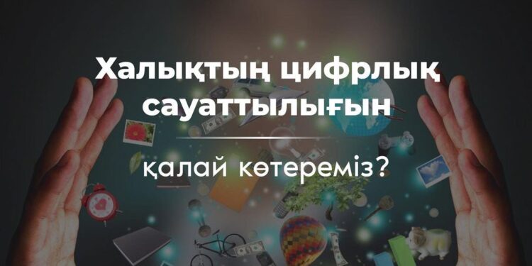 ҚАЗАҚСТАНДЫҚ ПІКІР КӨШБАСШЫЛАРЫ ХАЛЫҚТЫҢ ЦИФРЛЫҚ САУАТТЫЛЫҒЫН ТАЛҚЫЛАДЫ