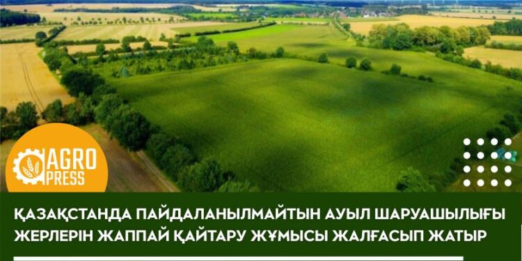 Қазақстанда пайдаланылмайтын ауыл шаруашылығы жерлерін жаппай қайтару жұмысы жалғасып жатыр