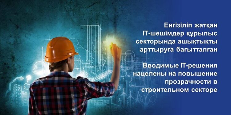 Енгізіліп жатқан IT-шешімдер құрылыс секторында ашықтықты арттыруға бағытталған