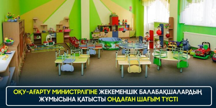ОҚУ-АҒАРТУ МИНИСТРЛІГІНЕ ЖЕКЕМЕНШІК БАЛАБАҚШАЛАРДЫҢ ЖҰМЫСЫНА ҚАТЫСТЫ ОНДАҒАН ШАҒЫМ ТҮСТІ