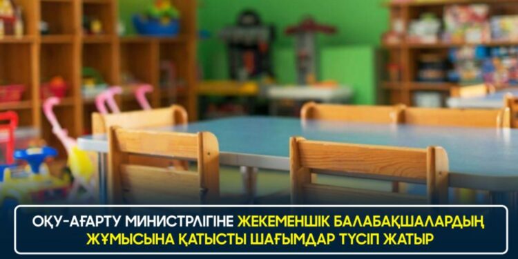 ОҚУ-АҒАРТУ МИНИСТРЛІГІНЕ ЖЕКЕМЕНШІК БАЛАБАҚШАЛАРДЫҢ ЖҰМЫСЫНА ҚАТЫСТЫ ШАҒЫМДАР ТҮСІП ЖАТЫР