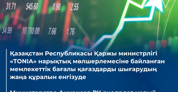 Қазақстан Республикасы Қаржы министрлігі «TONIA» индикаторына байланған мемлекеттік бағалы қағаздарды шығарудың жаңа құралын енгізеді