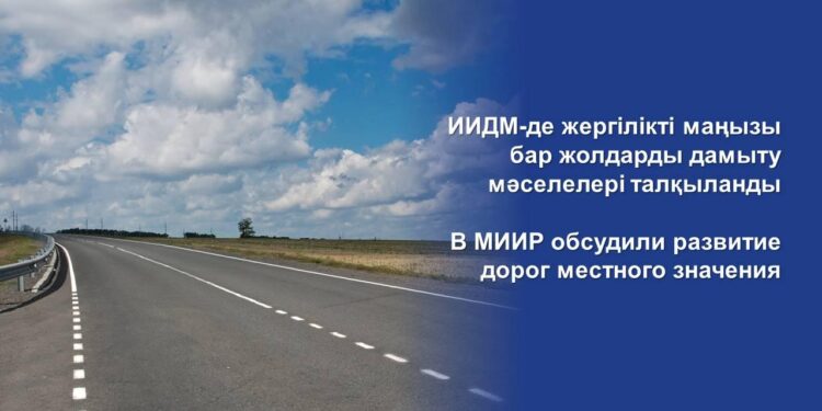 ИИДМ-де жергілікті маңызы бар жолдарды дамыту мәселелері талқыланды