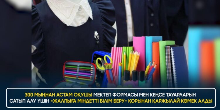 300 МЫҢНАН АСТАМ ОҚУШЫ «ЖАЛПЫҒА МІНДЕТТІ БІЛІМ БЕРУ» ҚОРЫНАН ҚАРЖЫЛАЙ КӨМЕК АЛДЫ