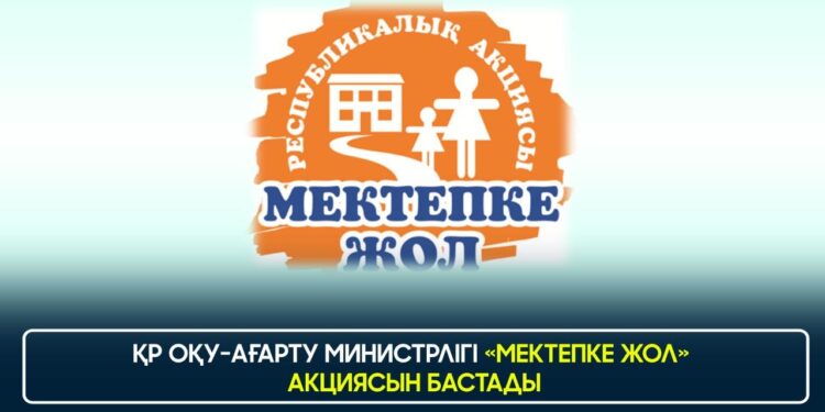 ҚР ОҚУ-АҒАРТУ МИНИСТРЛІГІ «МЕКТЕПКЕ ЖОЛ» АКЦИЯСЫН БАСТАДЫ