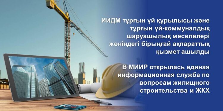 ИИДМ тұрғын үй құрылысы және тұрғын үй-коммуналдық шаруашылық мәселелері жөніндегі бірыңғай ақпараттық қызмет ашылды