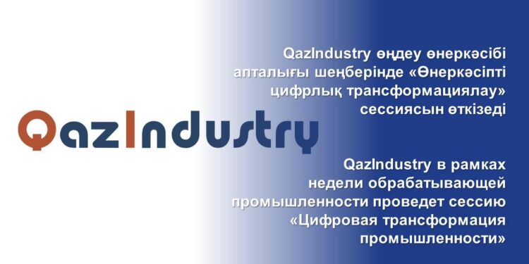 QazIndustry өңдеу өнеркәсібі апталығы шеңберінде «Өнеркәсіпті цифрлық трансформациялау» сессиясын өткізеді