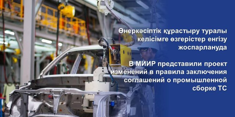 Өнеркәсіптік құрастыру туралы келісімге өзгерістер енгізу жоспарлануда