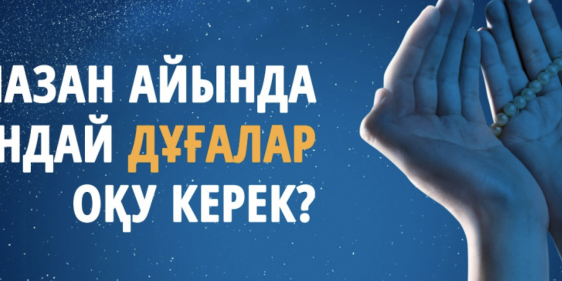 РАМАЗАН АЙЫНДА ҚАНДАЙ ДҰҒАЛАР ОҚУ КЕРЕК?
