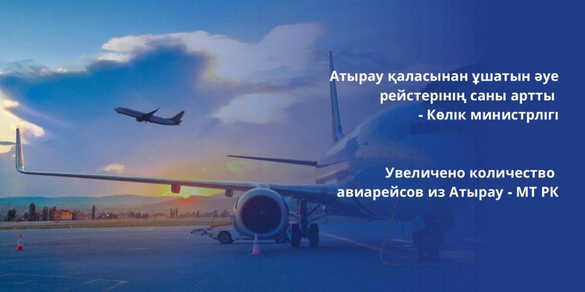 Атырау қаласынан ұшатын әуе рейстерінің саны артты — Көлік министрлігі