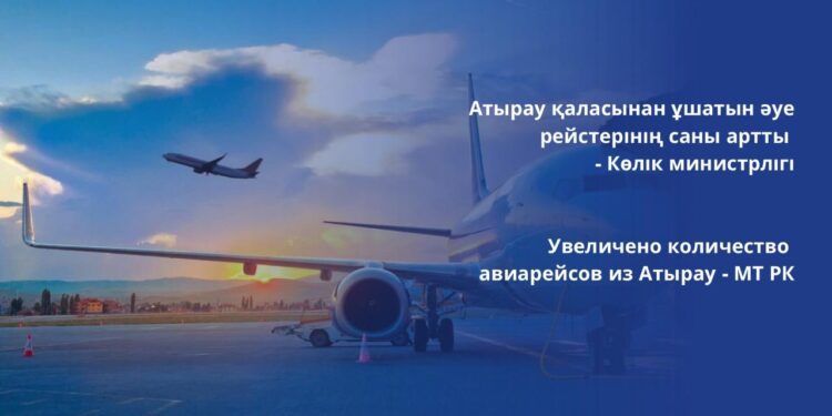 Атырау қаласынан ұшатын әуе рейстерінің саны артты — Көлік министрлігі