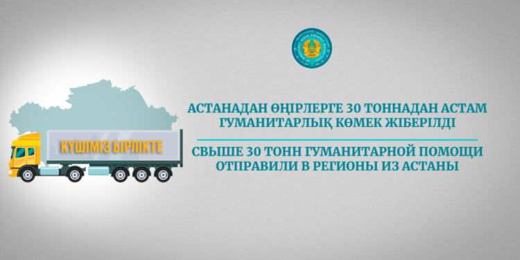 Астанадан өңірлерге 30 тоннадан астам гуманитарлық көмек жіберілді