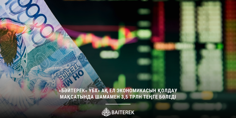 «Бәйтерек» холдингі ел экономикасын қолдау мақсатында 3,5 трлн теңге бөледі