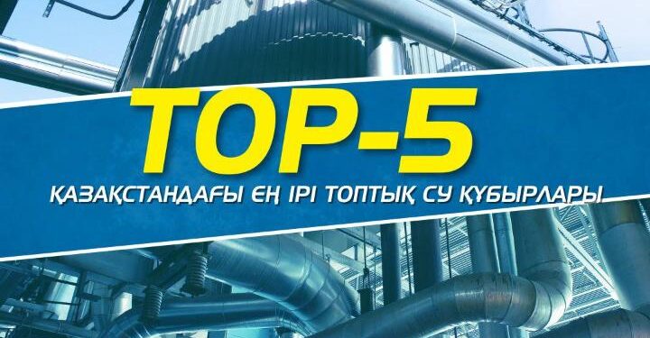 TOP-5: Қазақстандағы ең ірі топтық су құбырлары
