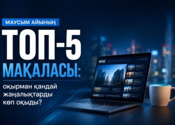 Маусым айының ТОП-5 мақаласы: оқырман қандай жаңалықтарды көп оқыды?