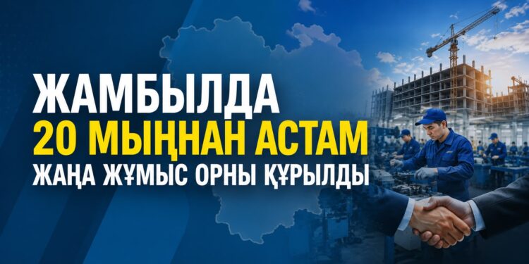 Жамбылда 20 мыңнан астам жаңа жұмыс орны құрылды